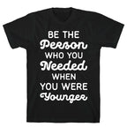 Be the Person Who You Needed When You Were Younger T-Shirt