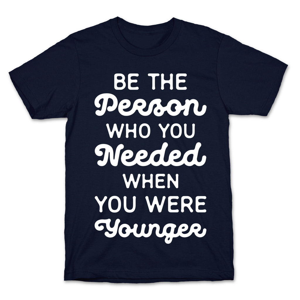 Be the Person Who You Needed When You Were Younger T-Shirt