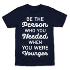 Be the Person Who You Needed When You Were Younger T-Shirt