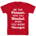 Be the Person Who You Needed When You Were Younger T-Shirt