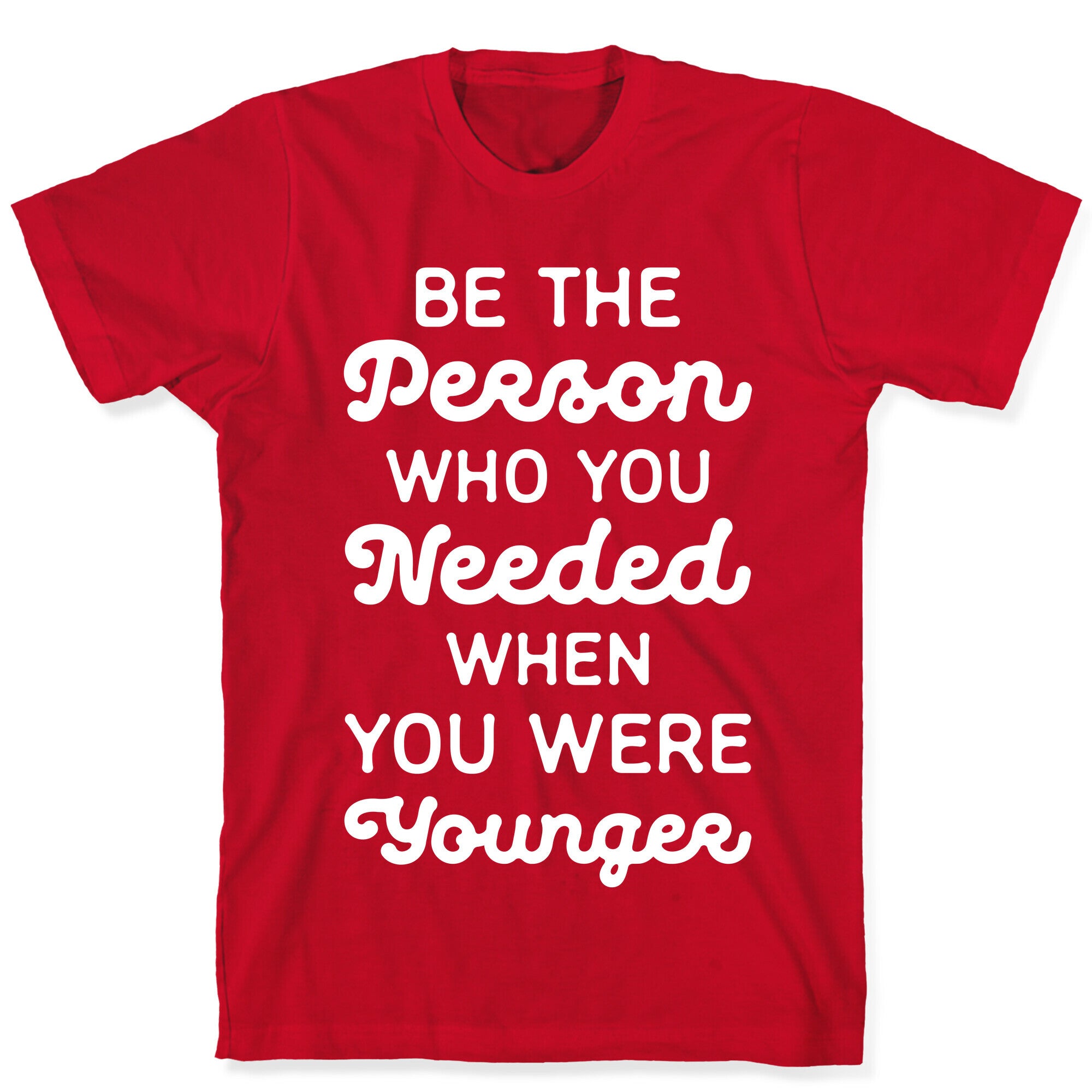 Be the Person Who You Needed When You Were Younger T-Shirt