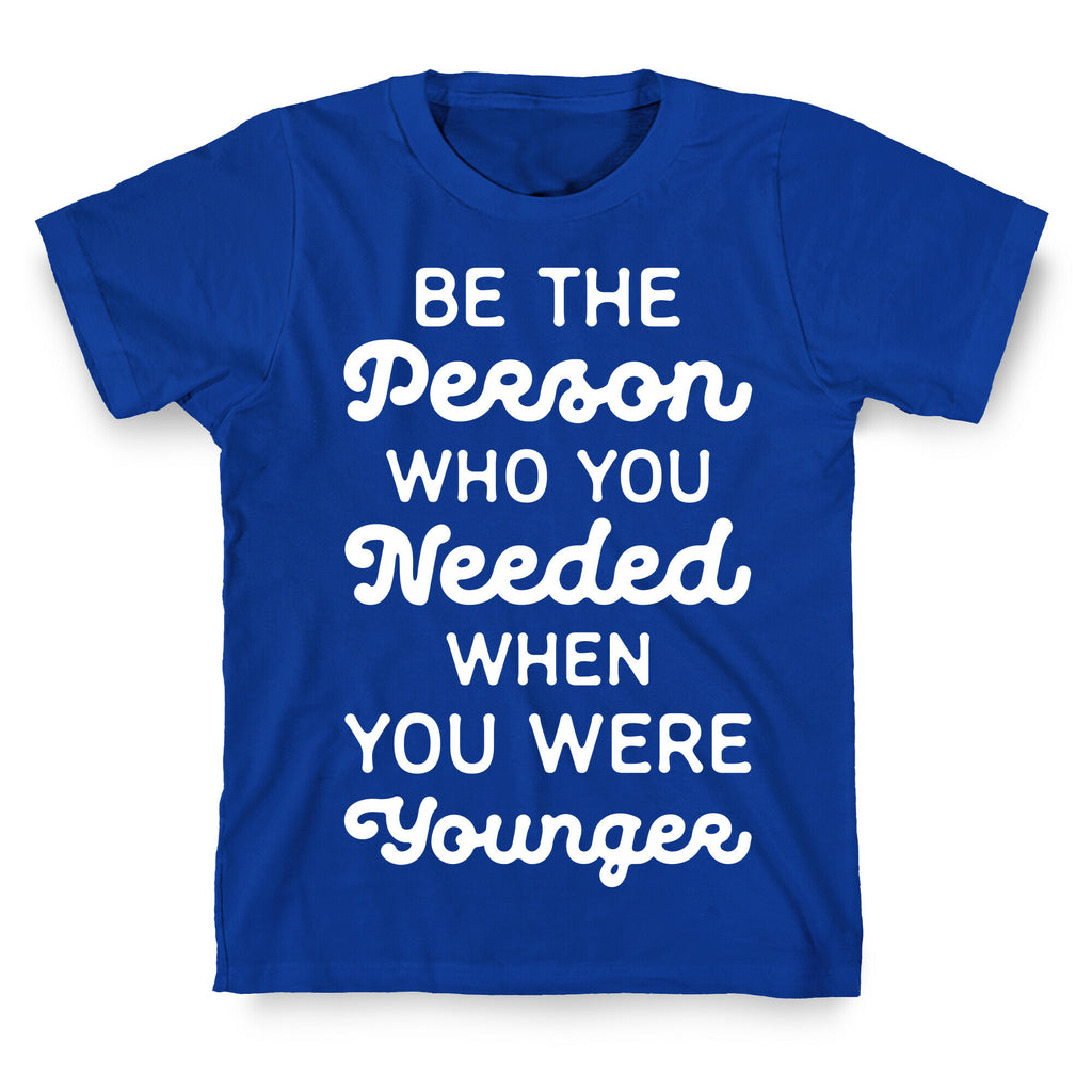 Be the Person Who You Needed When You Were Younger T-Shirt