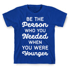 Be the Person Who You Needed When You Were Younger T-Shirt