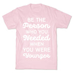 Be the Person Who You Needed When You Were Younger T-Shirt
