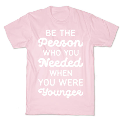 Be the Person Who You Needed When You Were Younger T-Shirt