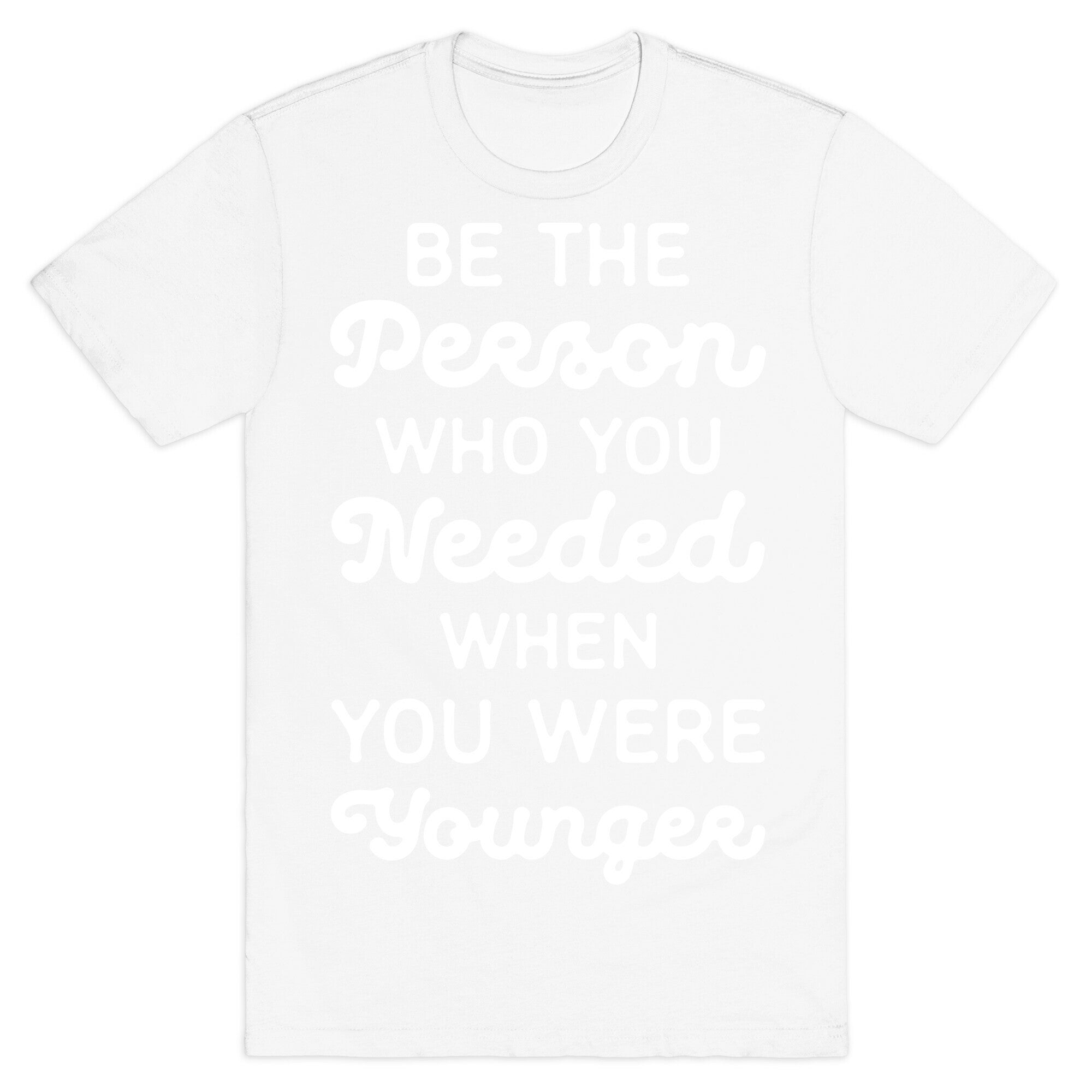 Be the Person Who You Needed When You Were Younger T-Shirt
