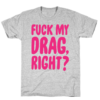 Fuck My Drag, Right? T-Shirt