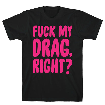 Fuck My Drag, Right? T-Shirt