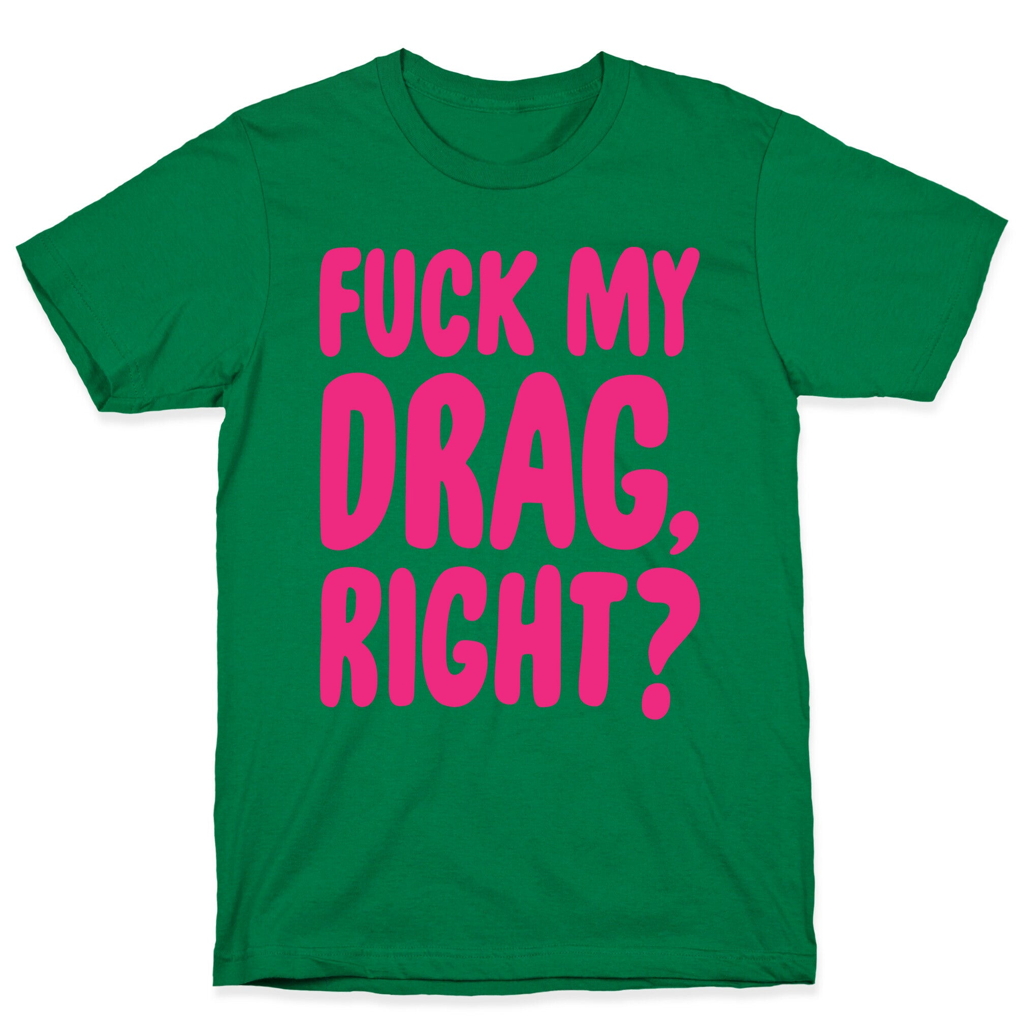 Fuck My Drag, Right? T-Shirt