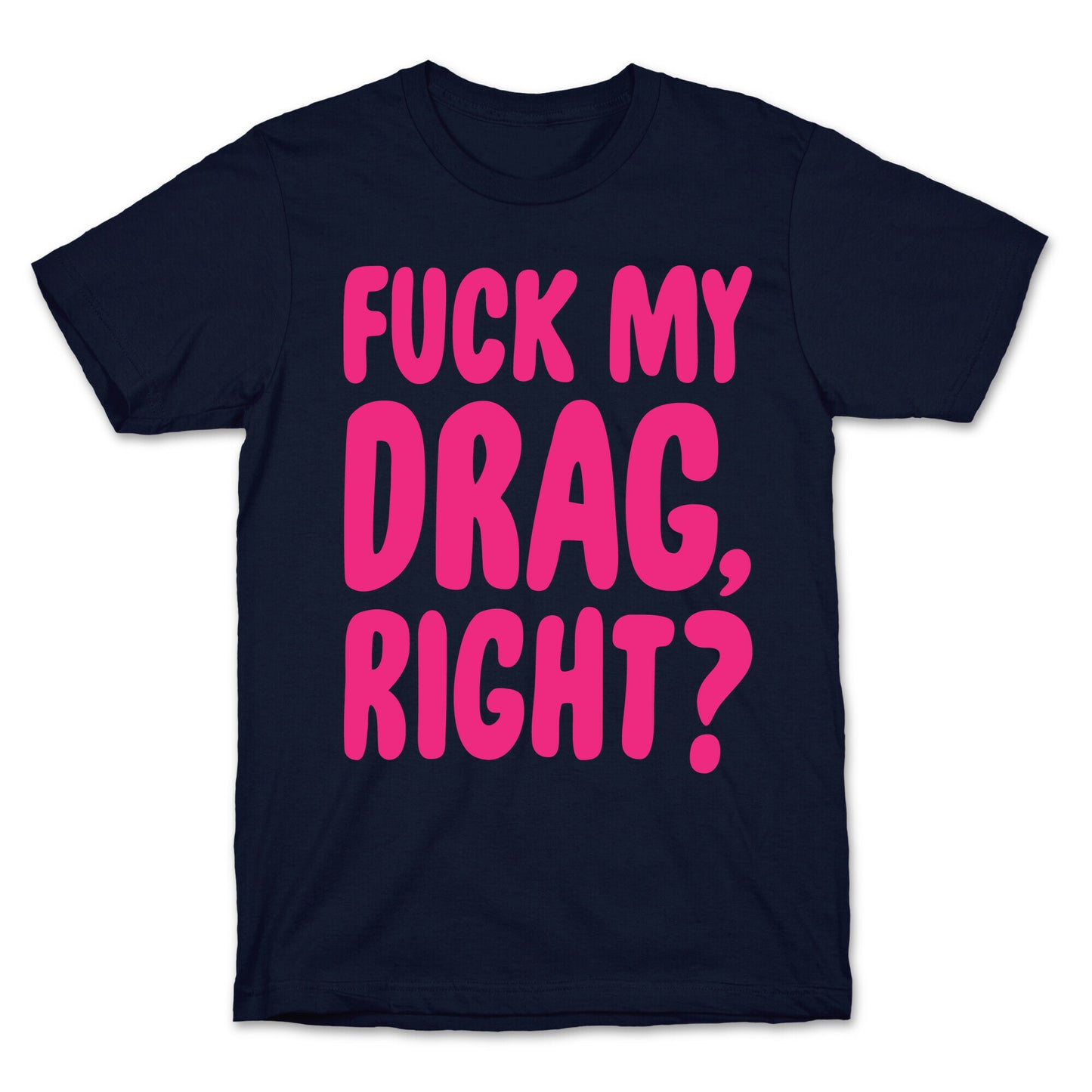 Fuck My Drag, Right? T-Shirt