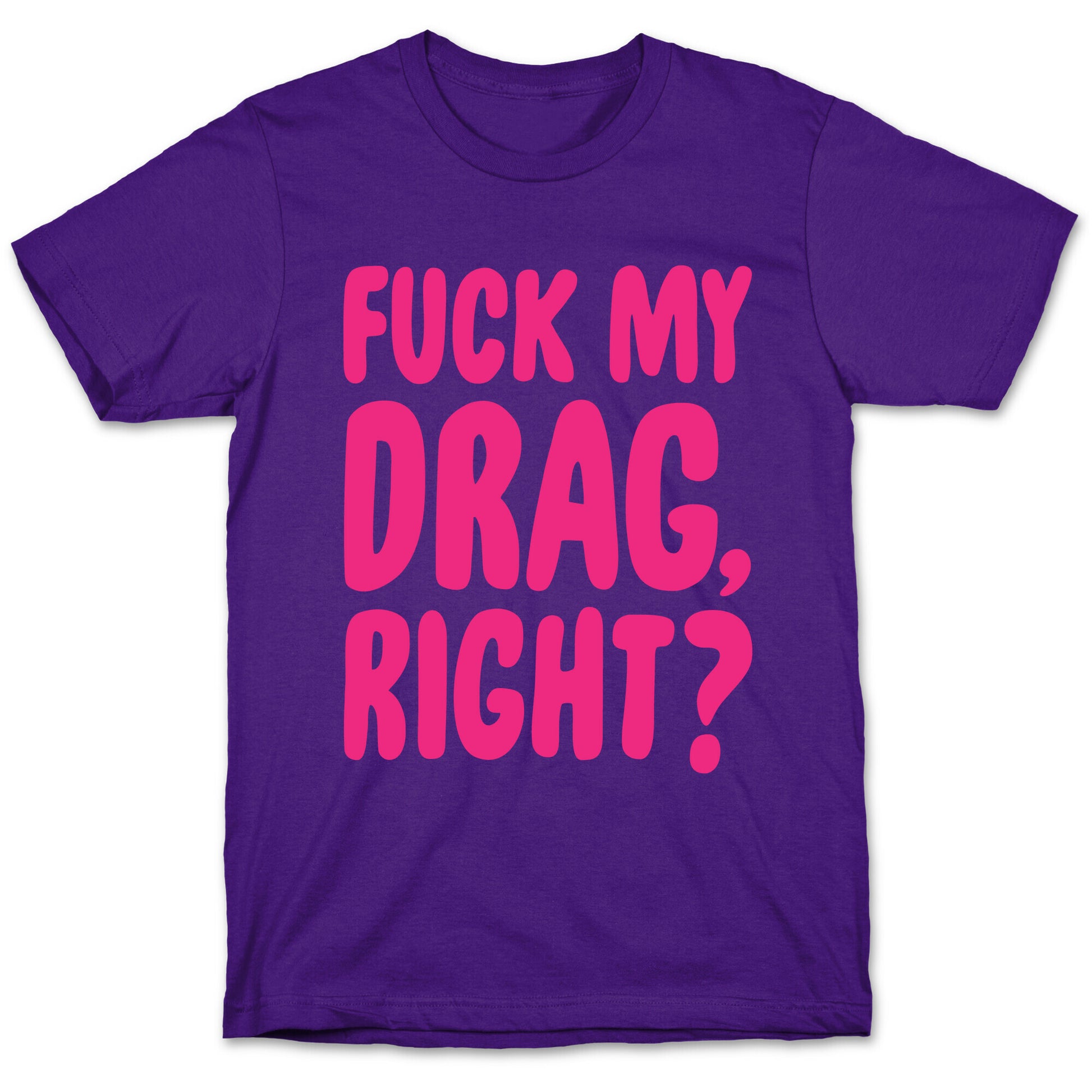 Fuck My Drag, Right? T-Shirt
