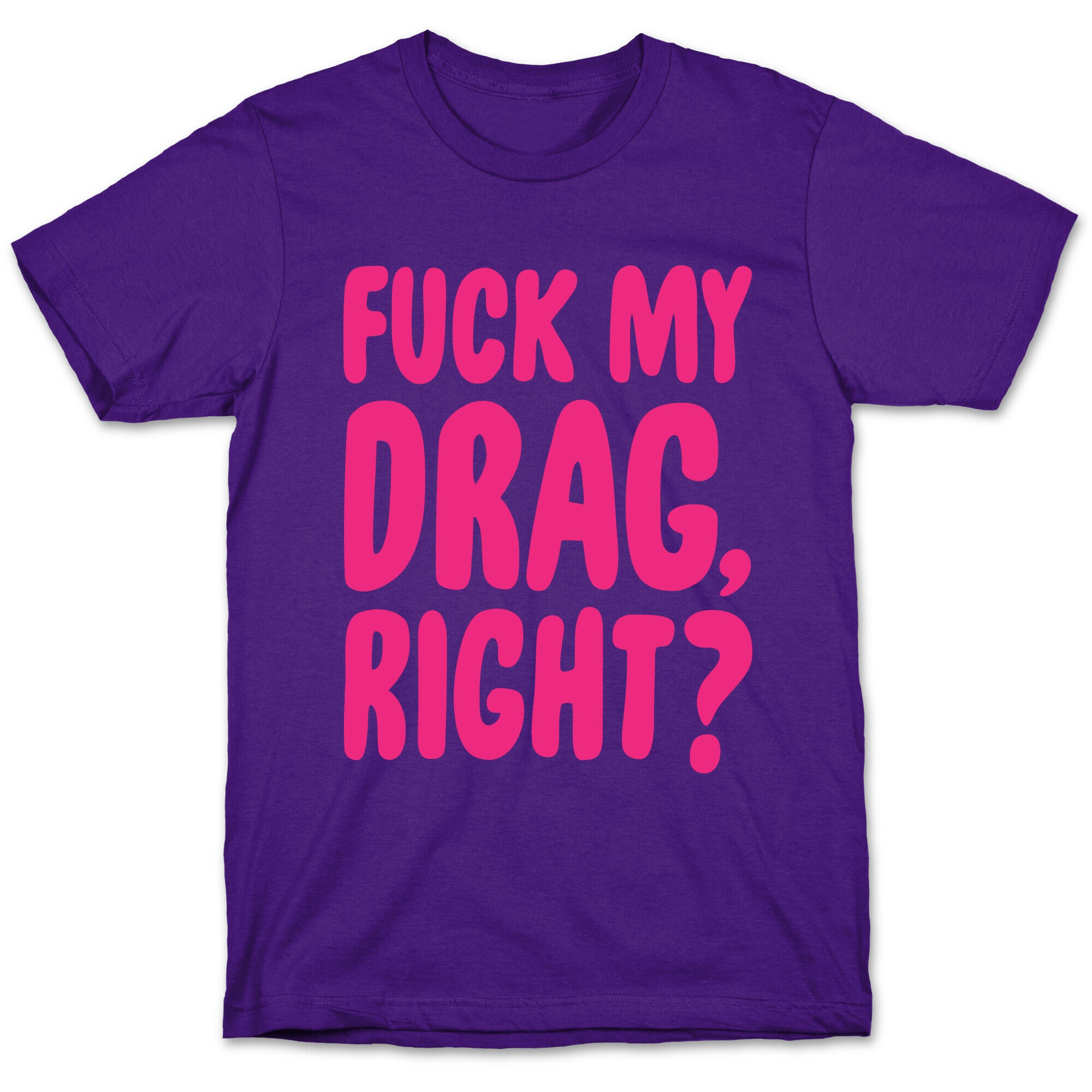 Fuck My Drag, Right? T-Shirt