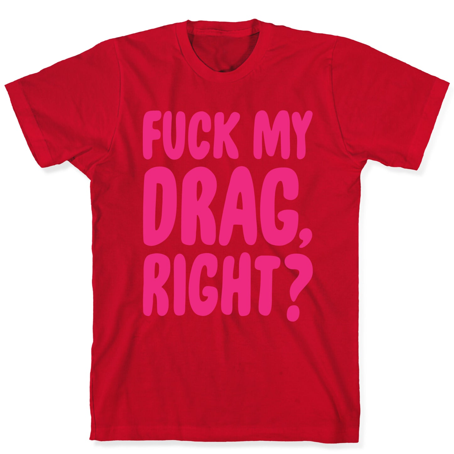 Fuck My Drag, Right? T-Shirt