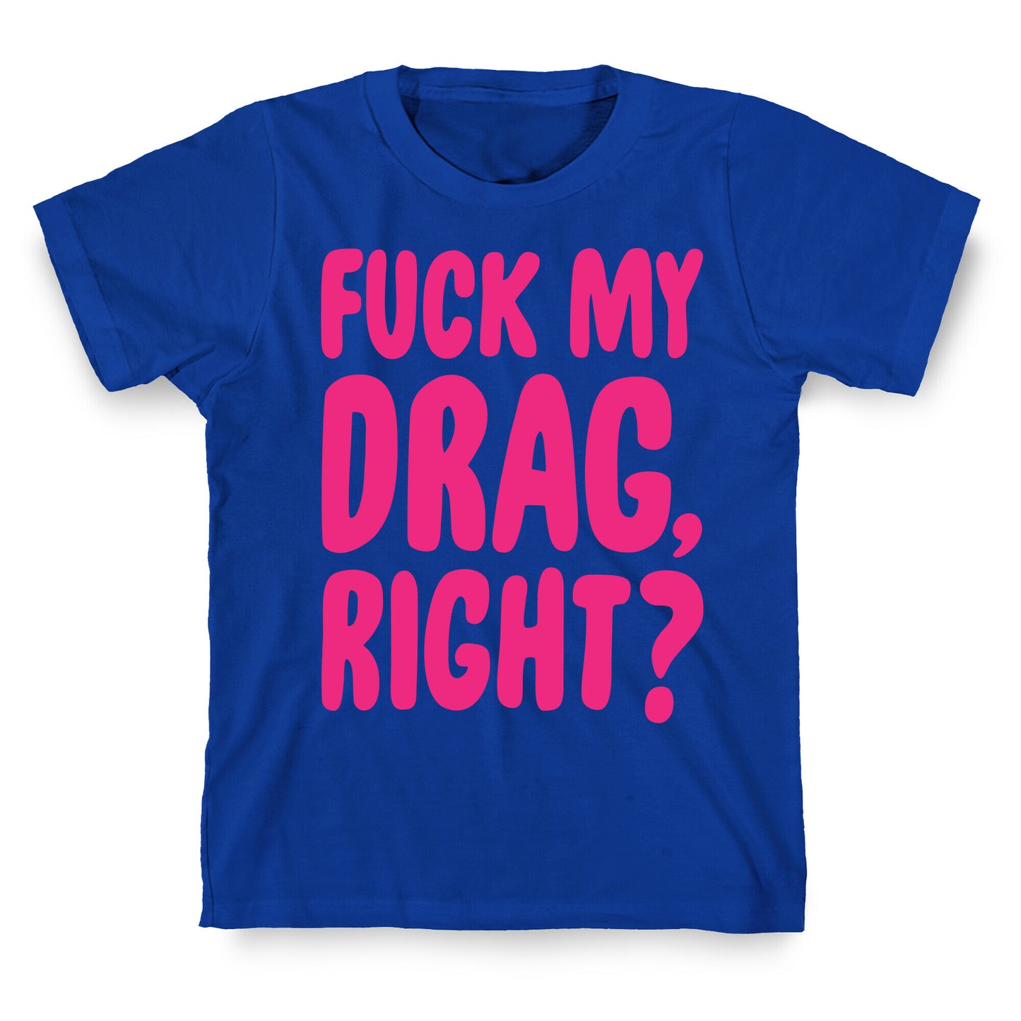 Fuck My Drag, Right? T-Shirt