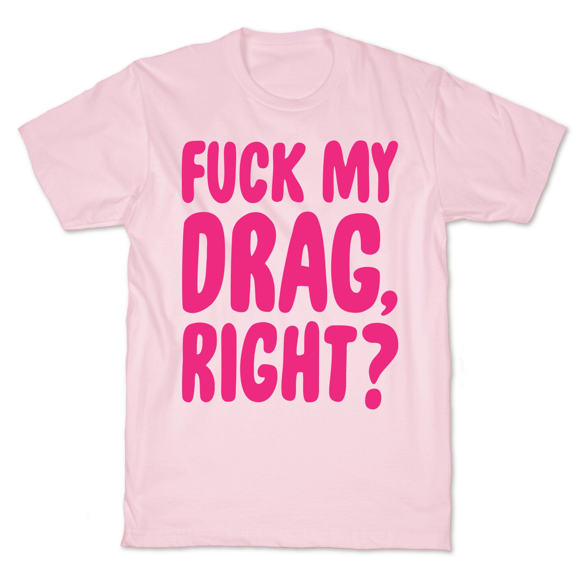 Fuck My Drag, Right? T-Shirt