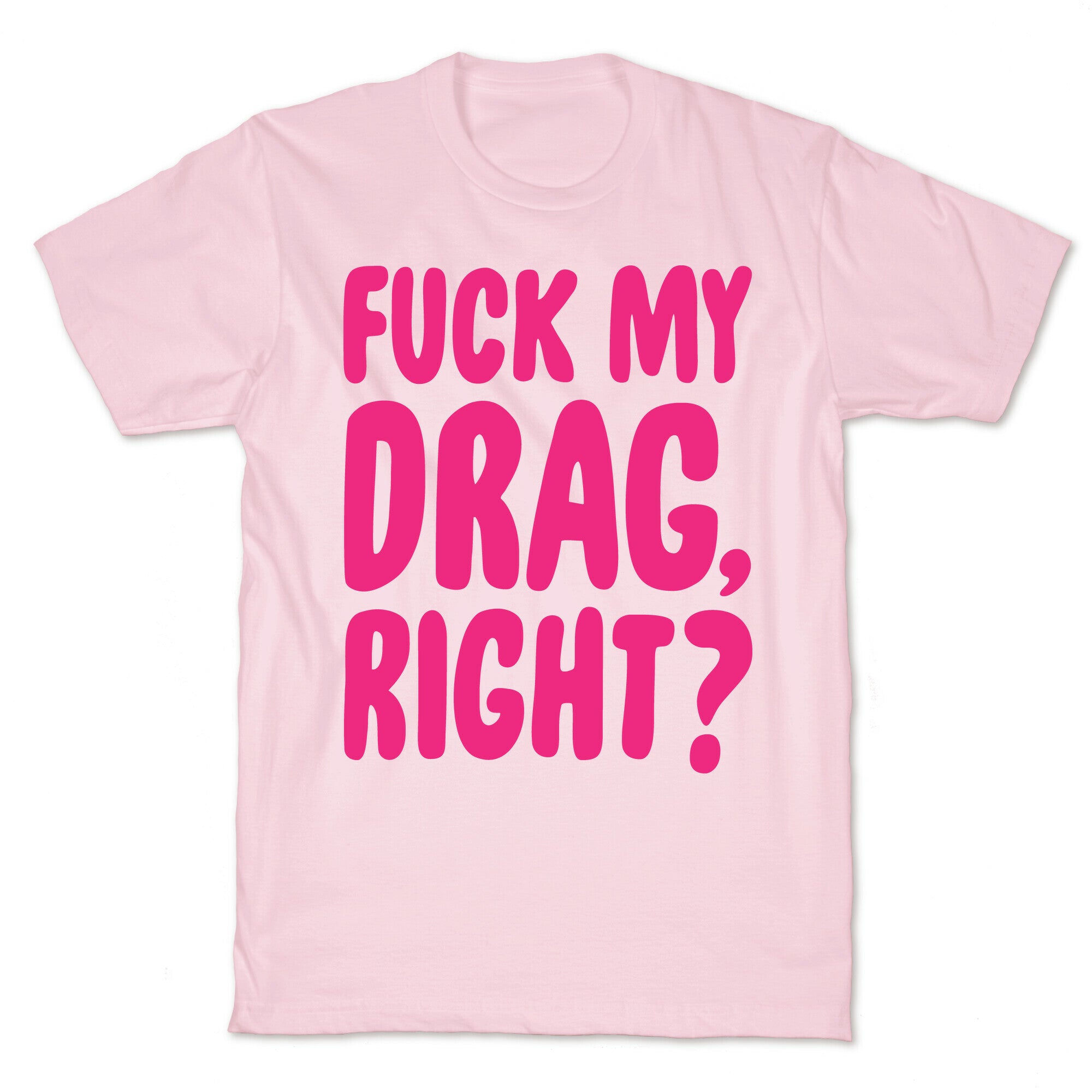 Fuck My Drag, Right? T-Shirt