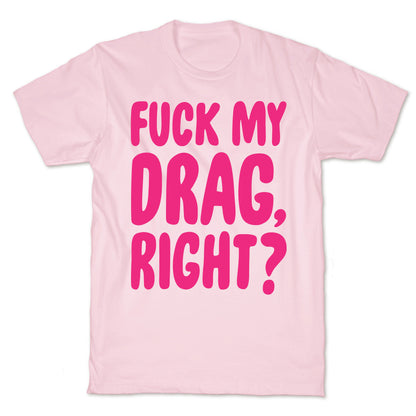 Fuck My Drag, Right? T-Shirt