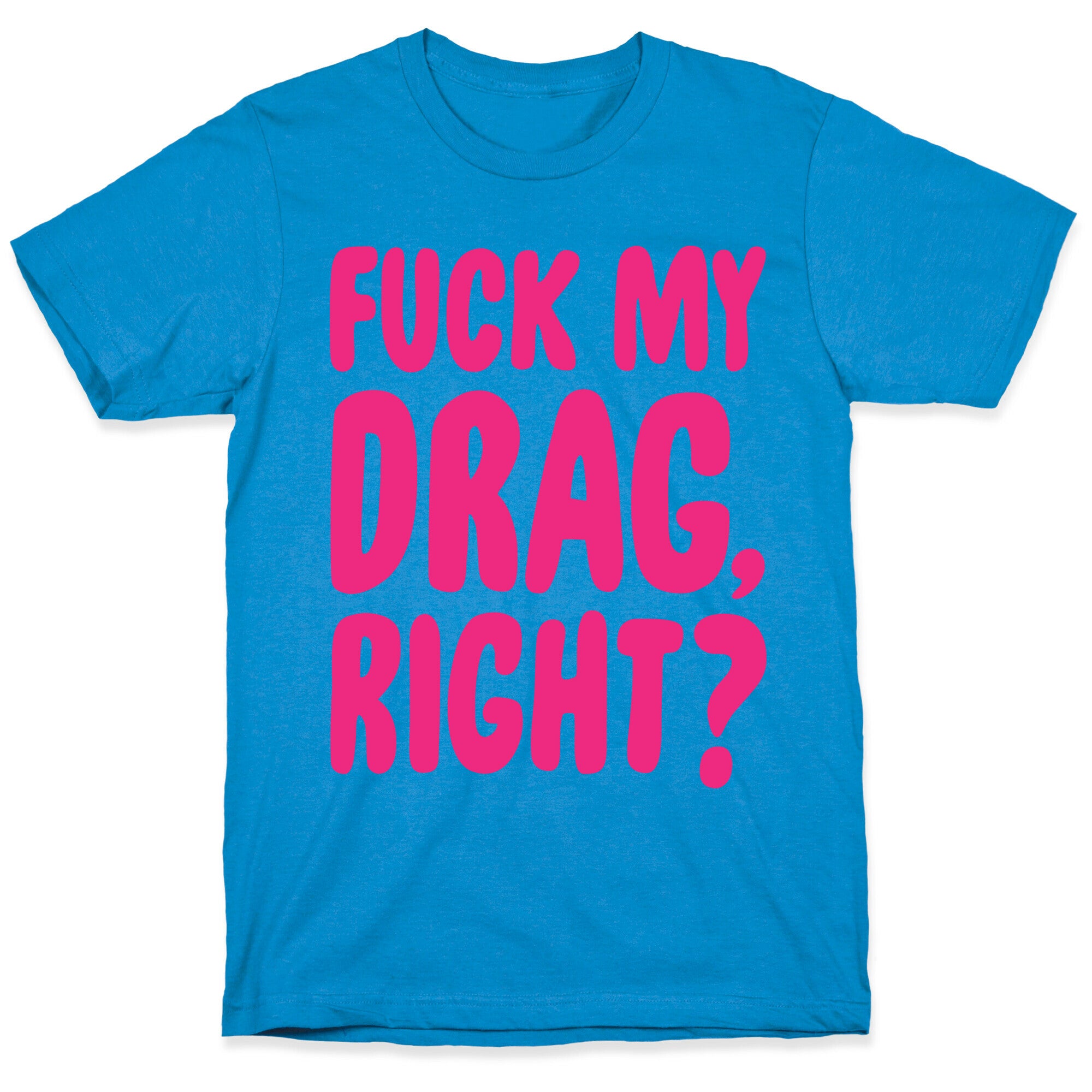 Fuck My Drag, Right? T-Shirt