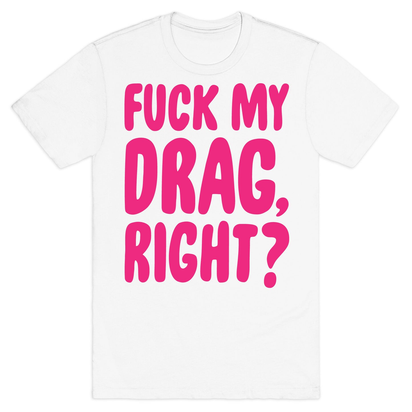 Fuck My Drag, Right? T-Shirt