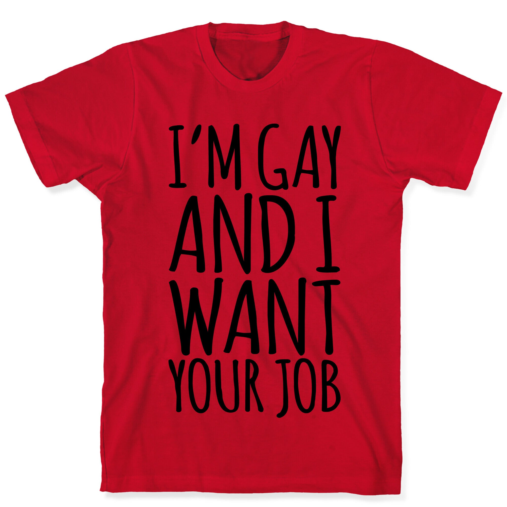 I'm Gay and I Want Your Job  T-Shirt