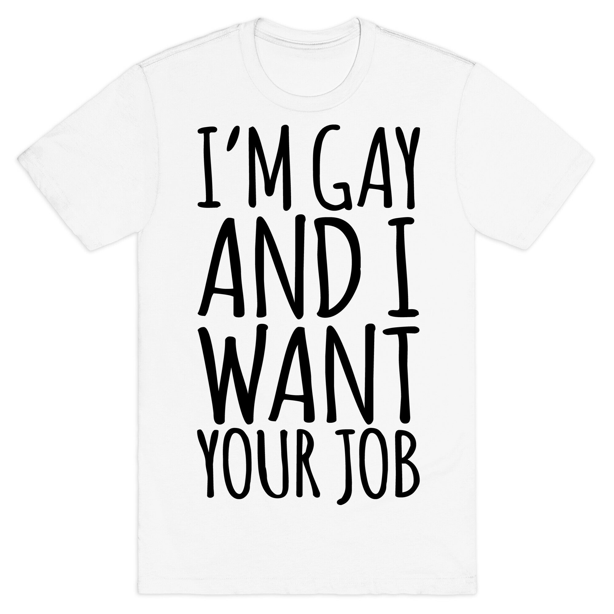 I'm Gay and I Want Your Job  T-Shirt