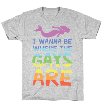 I Wanna Be Where The Gays Are T-Shirt