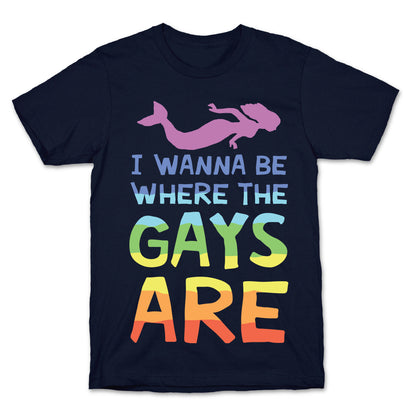 I Wanna Be Where The Gays Are T-Shirt