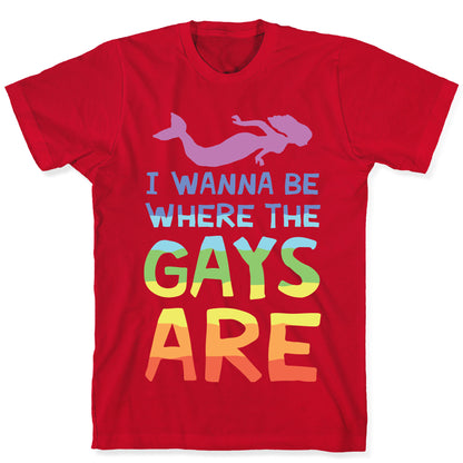 I Wanna Be Where The Gays Are T-Shirt