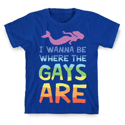 I Wanna Be Where The Gays Are T-Shirt