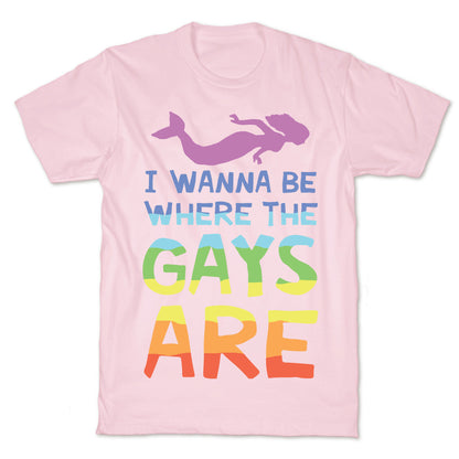 I Wanna Be Where The Gays Are T-Shirt