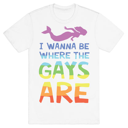 I Wanna Be Where The Gays Are T-Shirt