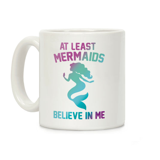 At Least Mermaids Believe In Me Coffee Mug