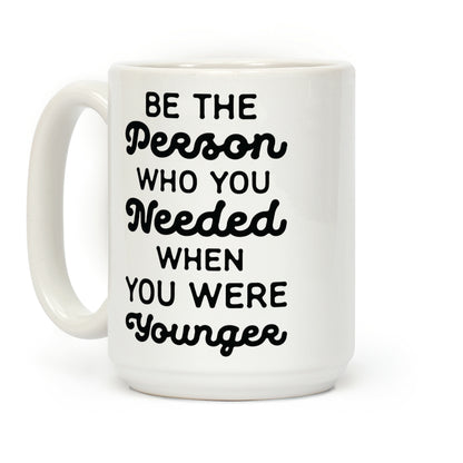 Be the Person Who You Needed When You Were Younger Coffee Mug