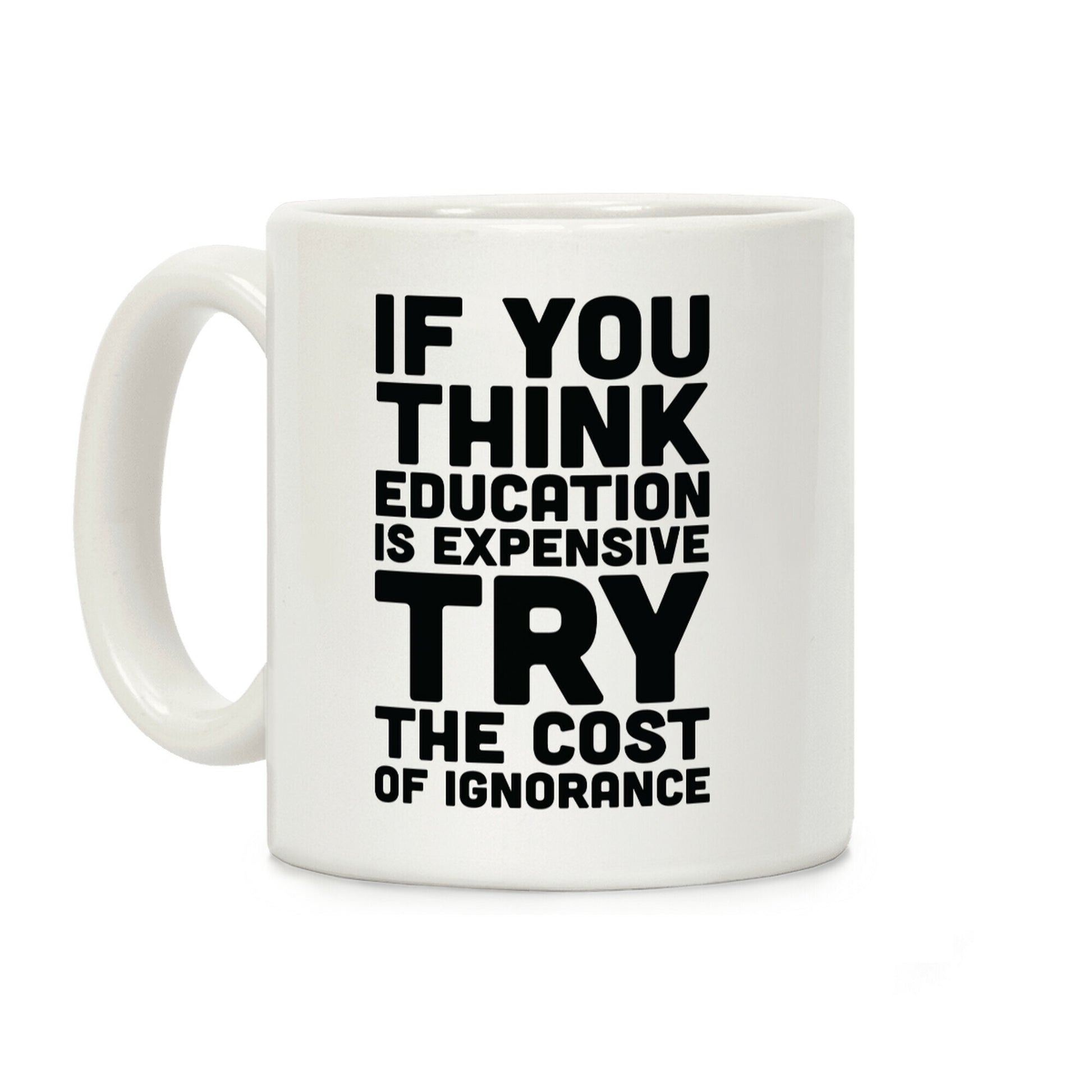 If You Think Education is Expensive Try the Cost of Ignorance Coffee Mug