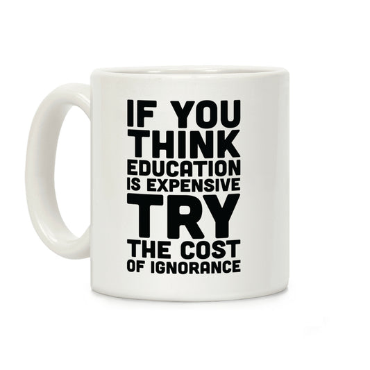 If You Think Education is Expensive Try the Cost of Ignorance Coffee Mug