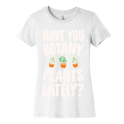 Have You Botany Plants Lately White Print Women's Cotton Tee