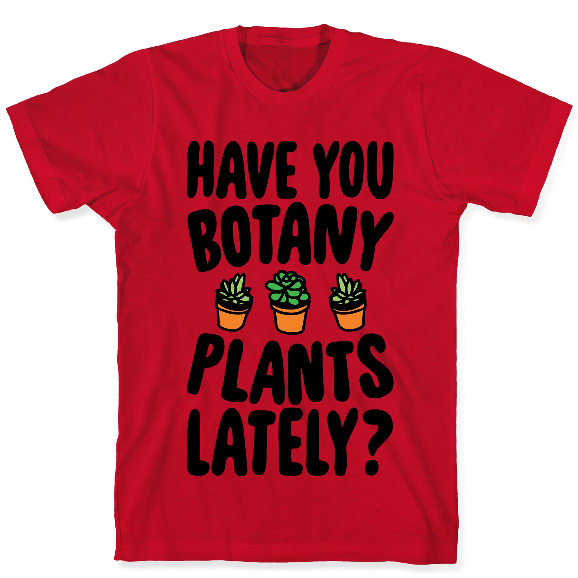 Have You Botany Plants Lately T-Shirt