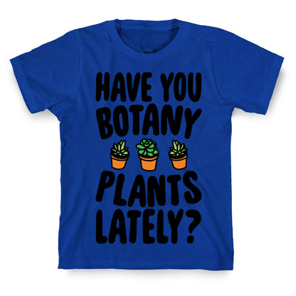 Have You Botany Plants Lately T-Shirt