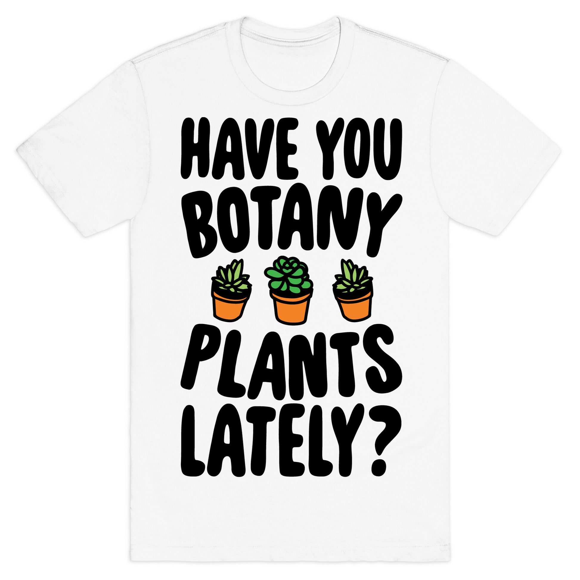 Have You Botany Plants Lately T-Shirt