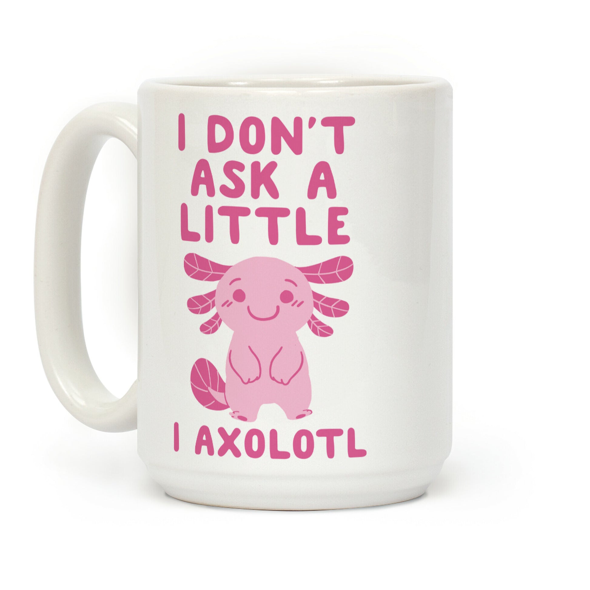 I Don't Ask a Little, I Axolotl Coffee Mug
