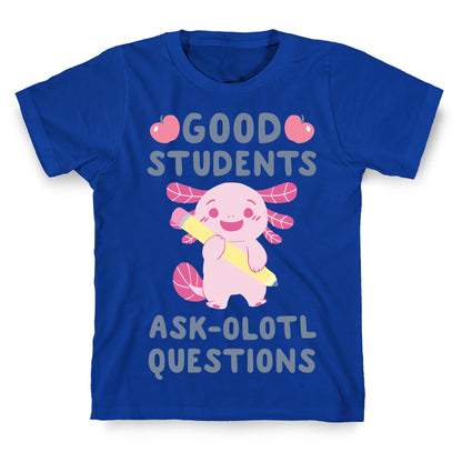 Good Students Ask-olotl Questions T-Shirt