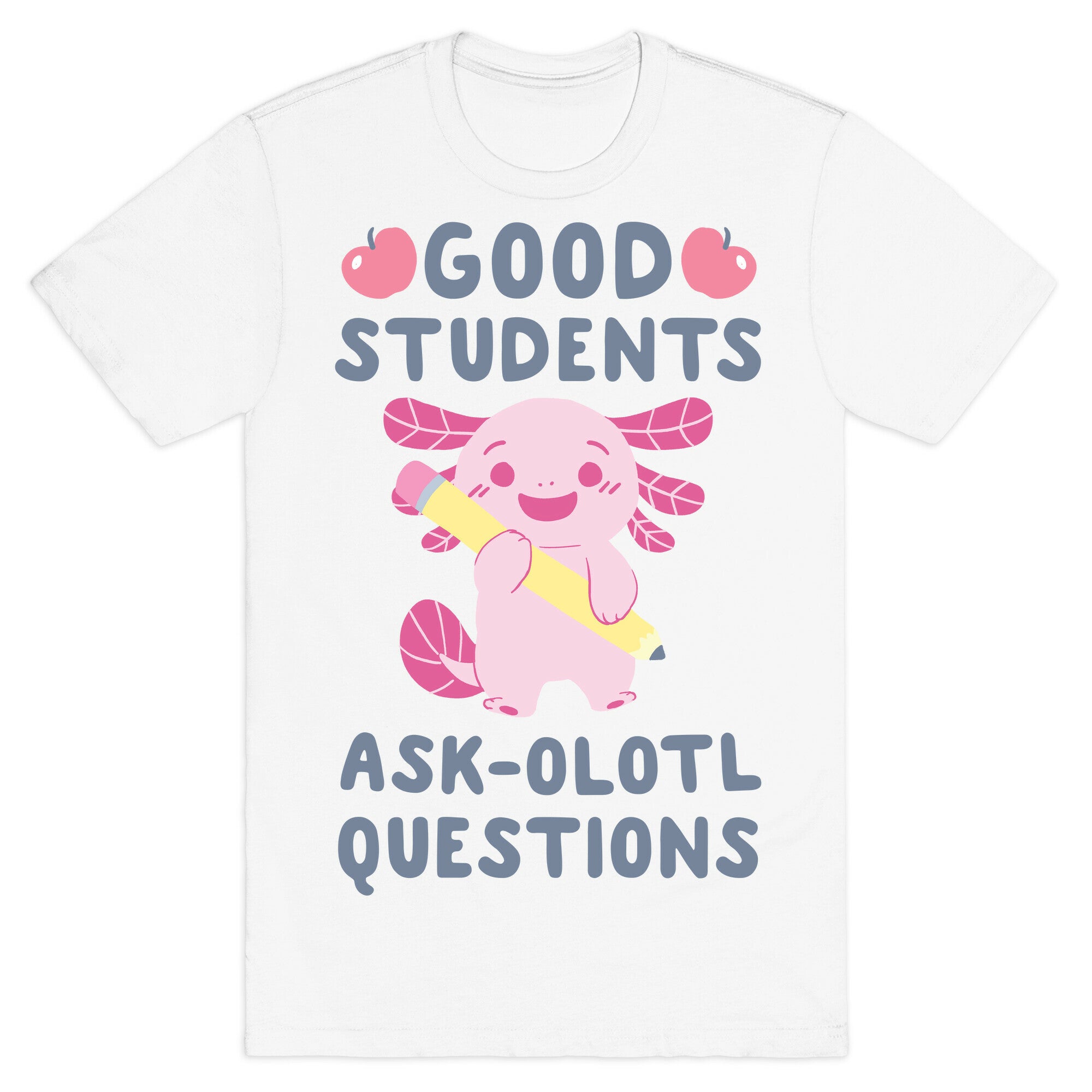 Good Students Ask-olotl Questions T-Shirt