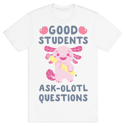 Good Students Ask-olotl Questions T-Shirt