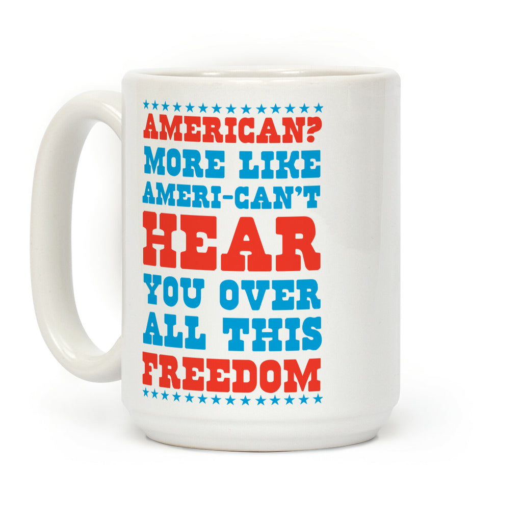 American? More Like Ameri-can't Hear You Over All This Freedom Coffee Mug
