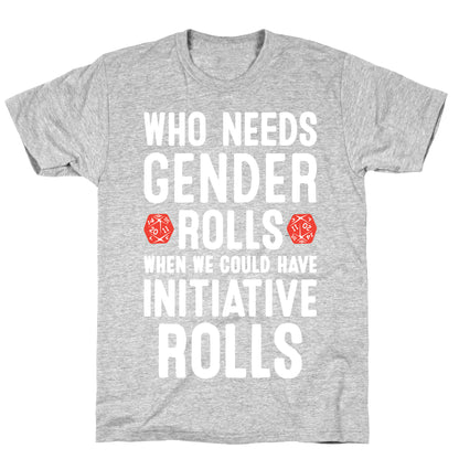Who Needs Gender Rolls When We Could Have Initiative Rolls T-Shirt