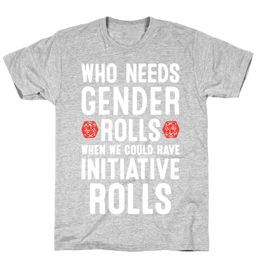 Who Needs Gender Rolls When We Could Have Initiative Rolls T-Shirt