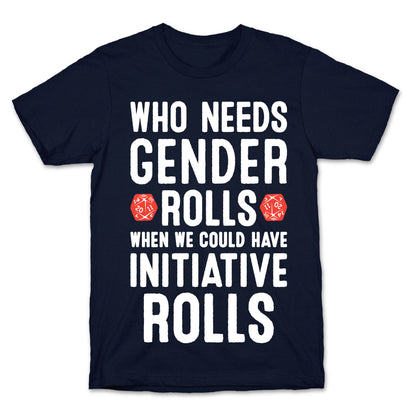 Who Needs Gender Rolls When We Could Have Initiative Rolls T-Shirt