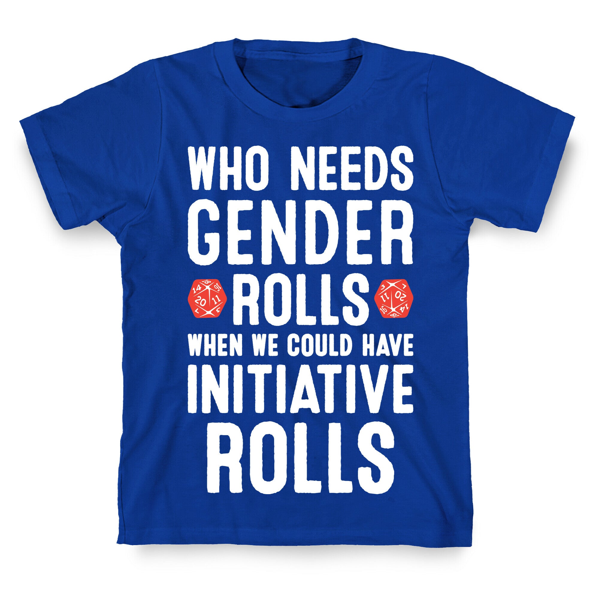Who Needs Gender Rolls When We Could Have Initiative Rolls T-Shirt