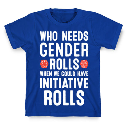Who Needs Gender Rolls When We Could Have Initiative Rolls T-Shirt