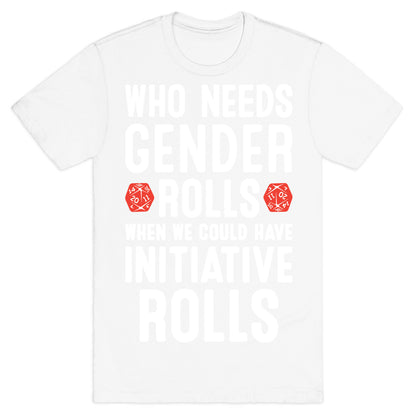 Who Needs Gender Rolls When We Could Have Initiative Rolls T-Shirt